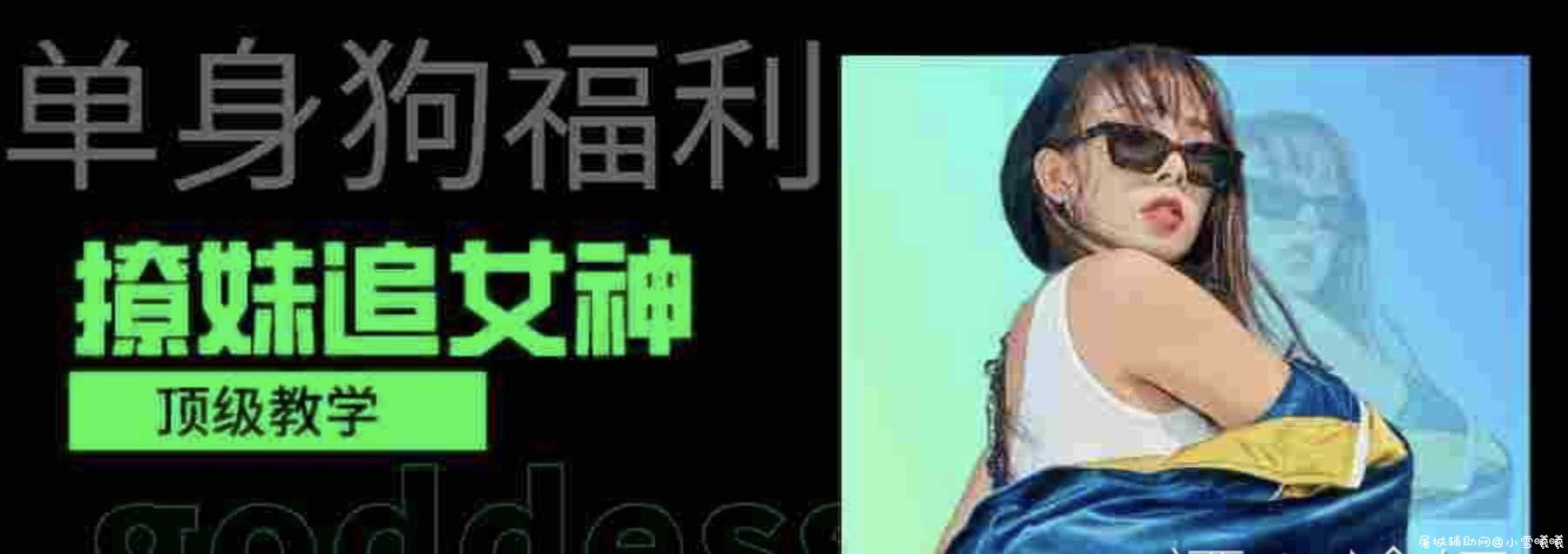 单身狗福利撩妹追女神顶级搭讪教学 TC辅助网www.tcsq1.com5241